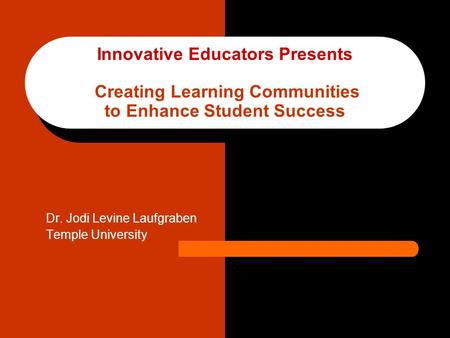 Innovative Educators Presents Creating Learning Communities to Enhance Student Success Dr. Jodi Levine Laufgraben Temple University.