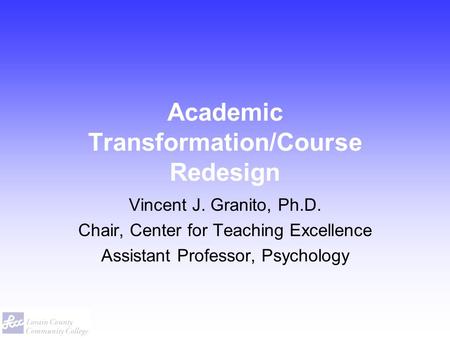 Academic Transformation/Course Redesign Vincent J. Granito, Ph.D. Chair, Center for Teaching Excellence Assistant Professor, Psychology.