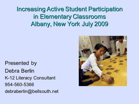 Increasing Active Student Participation in Elementary Classrooms Albany, New York July 2009 Presented by Debra Berlin K-12 Literacy Consultant 954-560-5366.