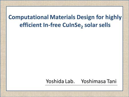 Computational Materials Design for highly efficient In-free CuInSe 2 solar sells Yoshida Lab. Yoshimasa Tani.
