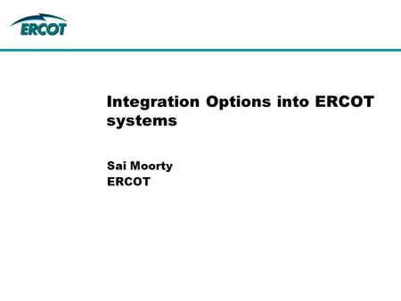 Sai Moorty ERCOT Integration Options into ERCOT systems.