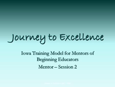 Journey to Excellence Iowa Training Model for Mentors of Beginning Educators Mentor – Session 2 Journey to Excellence 2007 - 2008.