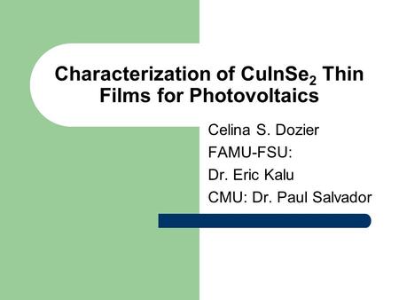 Characterization of CuInSe 2 Thin Films for Photovoltaics Celina S. Dozier FAMU-FSU: Dr. Eric Kalu CMU: Dr. Paul Salvador.