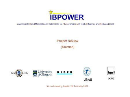 Intermediate Band Materials and Solar Cells for Photovoltaics with High Efficiency and Reduced Cost Kick-off meeting, Madrid 7th February 2007 IBPOWER.
