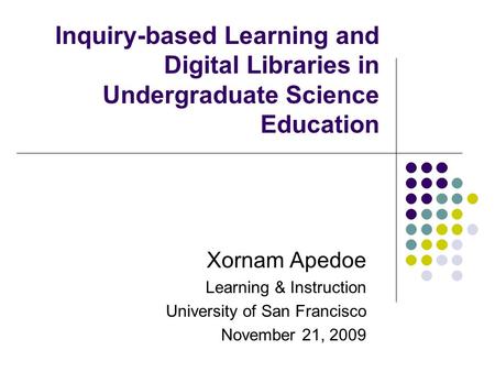 Inquiry-based Learning and Digital Libraries in Undergraduate Science Education Xornam Apedoe Learning & Instruction University of San Francisco November.