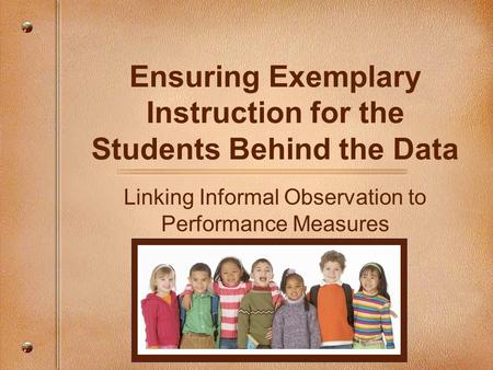 Ensuring Exemplary Instruction for the Students Behind the Data Linking Informal Observation to Performance Measures.