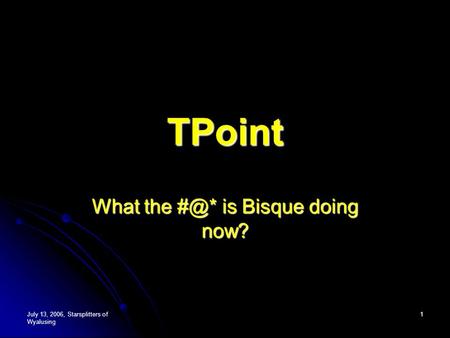 July 13, 2006, Starsplitters of Wyalusing 1 TPoint What the is Bisque doing now?