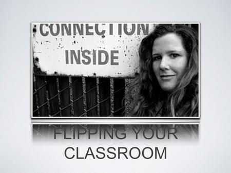 FLIPPING YOUR CLASSROOM. WHAT IS FLIPPING And what it's not.