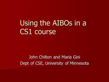Using the AIBOs in a CS1 course John Chilton and Maria Gini Dept of CSE, University of Minnesota.