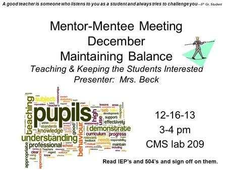 Mentor-Mentee Meeting December Maintaining Balance Teaching & Keeping the Students Interested Presenter: Mrs. Beck 12-16-13 3-4 pm CMS lab 209 Read IEP’s.