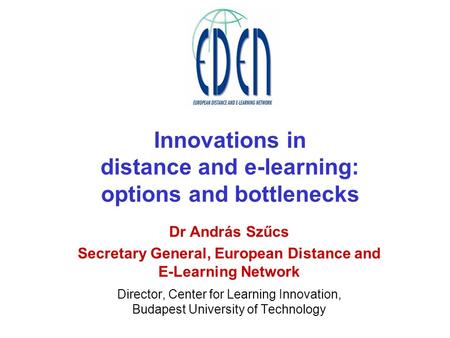 Innovations in distance and e-learning: options and bottlenecks Dr András Szűcs Secretary General, European Distance and E-Learning Network Director, Center.