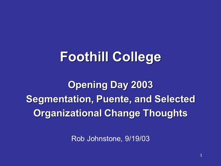1 Foothill College Opening Day 2003 Segmentation, Puente, and Selected Organizational Change Thoughts Rob Johnstone, 9/19/03.