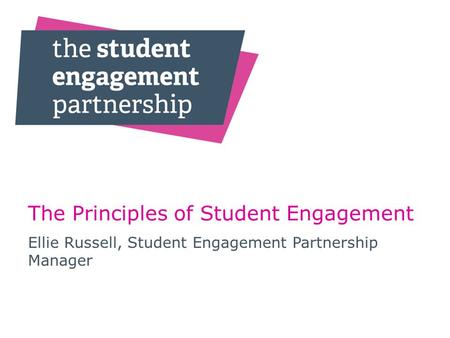 The Principles of Student Engagement Ellie Russell, Student Engagement Partnership Manager.