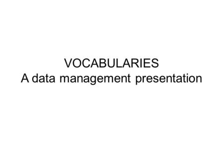 VOCABULARIES A data management presentation. Data management best practices Inventory of resources/datasets – Database level or series of datasets/collections.