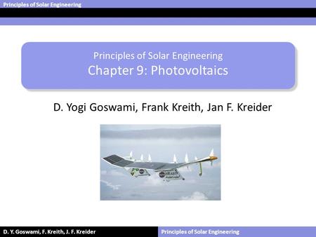 Principles of Solar Engineering D. Y. Goswami, F. Kreith, J. F. KreiderPrinciples of Solar Engineering Chapter 9: Photovoltaics D. Yogi Goswami, Frank.
