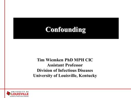 Tim Wiemken PhD MPH CIC Assistant Professor Division of Infectious Diseases University of Louisville, Kentucky Confounding.