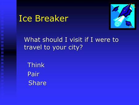 Ice Breaker What should I visit if I were to travel to your city? Think Think Pair Pair Share Share.