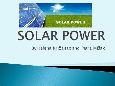 By: Jelena Križanac and Petra Mišak.  solar cells produce direct current power which fluctuates with the sunlight's intensity  for practical use this.