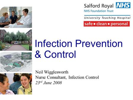 Infection Prevention & Control Neil Wigglesworth Nurse Consultant, Infection Control 23 rd June 2008.
