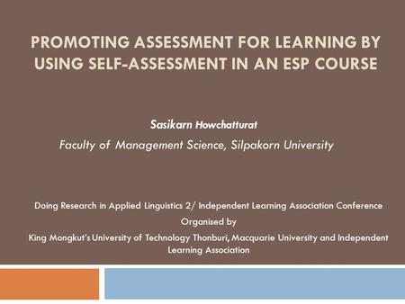 PROMOTING ASSESSMENT FOR LEARNING BY USING SELF-ASSESSMENT IN AN ESP COURSE Sasikarn Howchatturat Faculty of Management Science, Silpakorn University Doing.