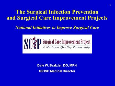 The Surgical Infection Prevention and Surgical Care Improvement Projects National Initiatives to Improve Surgical Care Dale W. Bratzler, DO, MPH QIOSC.