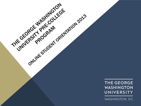 THE GEORGE WASHINGTON UNIVERSITY PRE-COLLEGE PROGRAM ONLINE STUDENT ORIENTATION 2013.
