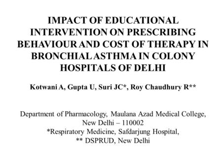 IMPACT OF EDUCATIONAL INTERVENTION ON PRESCRIBING BEHAVIOUR AND COST OF THERAPY IN BRONCHIAL ASTHMA IN COLONY HOSPITALS OF DELHI Kotwani A, Gupta U, Suri.