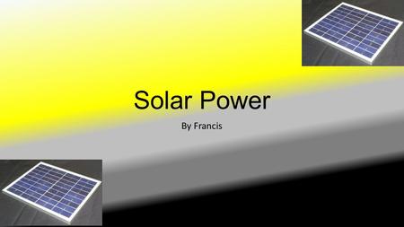 Solar Power By Francis. How does Solar Panels work? Solar panels can harness the power of the sun and transforms into electricity, as you can see in the.