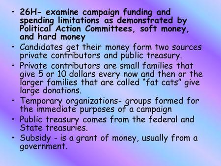 26H- examine campaign funding and spending limitations as demonstrated by Political Action Committees, soft money, and hard money Candidates get their.