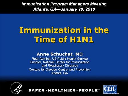 Immunization in the Time of H1N1 Anne Schuchat, MD Rear Admiral, US Public Health Service Director, National Center for Immunization and Respiratory Diseases.