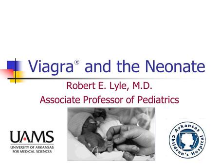 Viagra ® and the Neonate Robert E. Lyle, M.D. Associate Professor of Pediatrics.