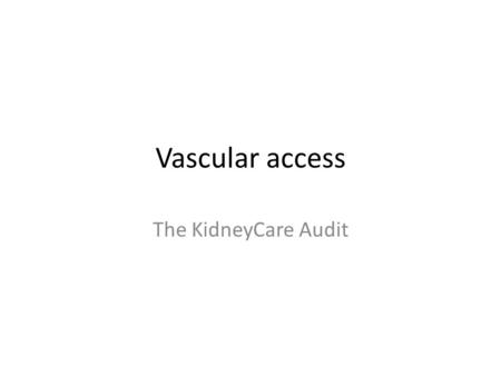 Vascular access The KidneyCare Audit. The challenge of vascular access – Renal National Service Framework Standard 3 “All children, young people and adults.