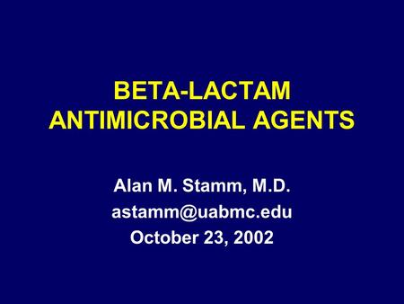 BETA-LACTAM ANTIMICROBIAL AGENTS Alan M. Stamm, M.D. October 23, 2002.
