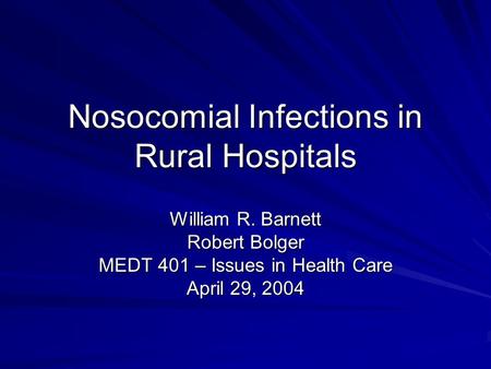 Nosocomial Infections in Rural Hospitals William R. Barnett Robert Bolger MEDT 401 – Issues in Health Care April 29, 2004.