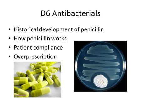 D6 Antibacterials Historical development of penicillin How penicillin works Patient compliance Overprescription.