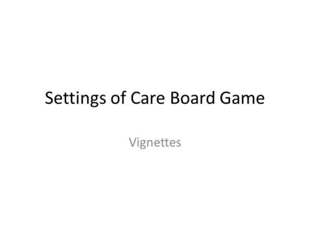 Settings of Care Board Game Vignettes. Case #1 90 y/o, lives alone in home; fell, couldn’t get up No family in area; has close neighbor who checks on.