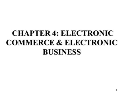 1 CHAPTER 4: ELECTRONIC COMMERCE & ELECTRONIC BUSINESS CHAPTER 4: ELECTRONIC COMMERCE & ELECTRONIC BUSINESS.