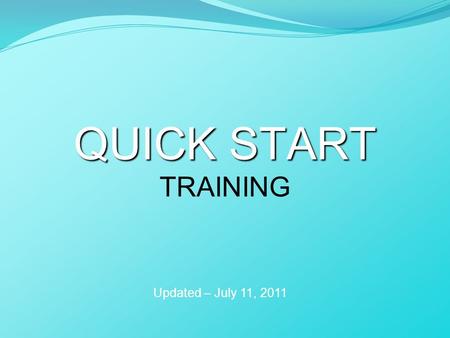 QUICK START QUICK START TRAINING Updated – July 11, 2011.