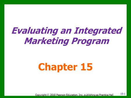 Evaluating an Integrated Marketing Program Chapter 15 Copyright © 2010 Pearson Education, Inc. publishing as Prentice Hall 15-1.