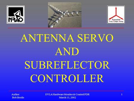 Author Bob Broilo EVLA Hardware Monitor & Control PDR March 13, 2002 1 ANTENNA SERVO AND SUBREFLECTOR CONTROLLER.