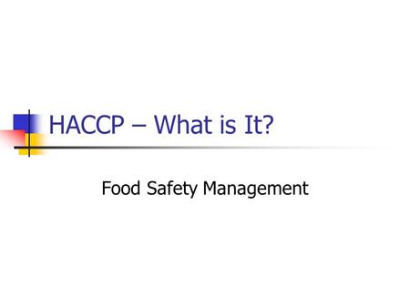 HACCP – What is It? Food Safety Management. 22 Nov 07HACCP2 Food Safety - is it expected? Your customer/consumer expects that your product is Free from.