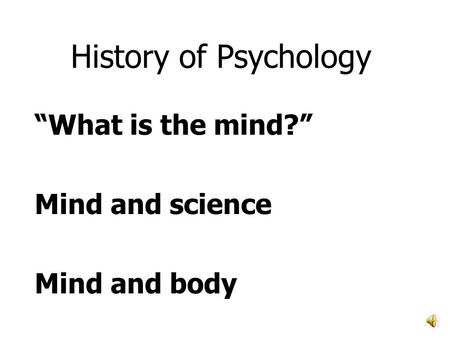 History of Psychology “What is the mind?” Mind and science Mind and body.