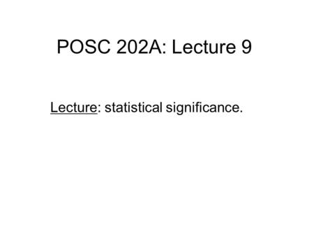 POSC 202A: Lecture 9 Lecture: statistical significance.