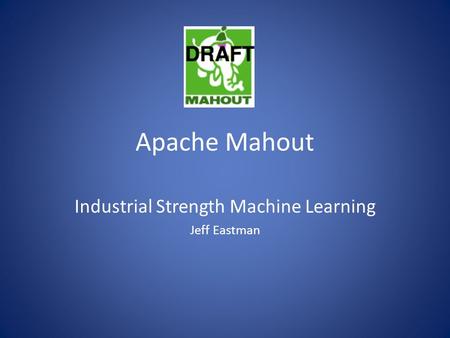 Apache Mahout Industrial Strength Machine Learning Jeff Eastman.