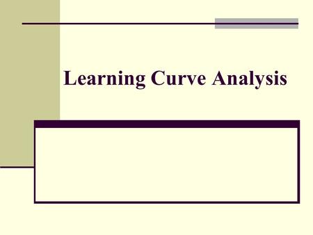 Learning Curve Analysis. Learning Objective After this class the students should be able to: Calculate the hours required to produce determinate product.