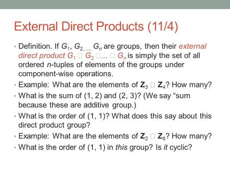 External Direct Products (11/4) Definition. If G 1, G 2,..., G n are groups, then their external direct product G 1  G 2 ...  G n is simply the set.