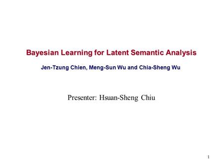 1 Bayesian Learning for Latent Semantic Analysis Jen-Tzung Chien, Meng-Sun Wu and Chia-Sheng Wu Presenter: Hsuan-Sheng Chiu.