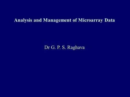 Analysis and Management of Microarray Data Dr G. P. S. Raghava.