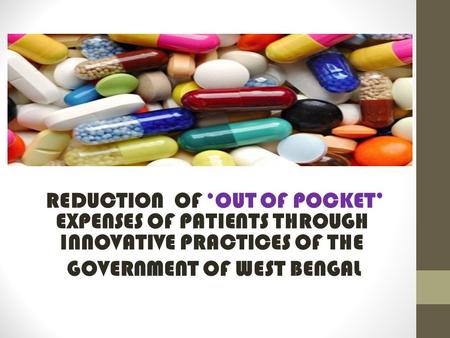 REDUCTION OF ‘OUT OF POCKET’ EXPENSES OF PATIENTS THROUGH INNOVATIVE PRACTICES OF THE GOVERNMENT OF WEST BENGAL.