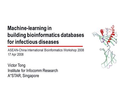 Machine-learning in building bioinformatics databases for infectious diseases Victor Tong Institute for Infocomm Research A*STAR, Singapore ASEAN-China.